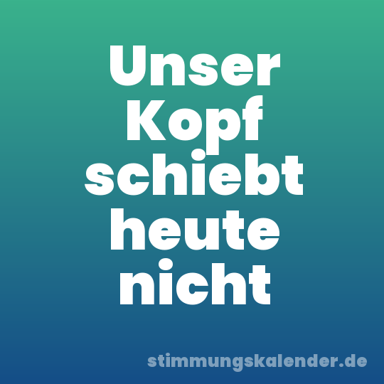Unser Kopf schiebt heute nicht