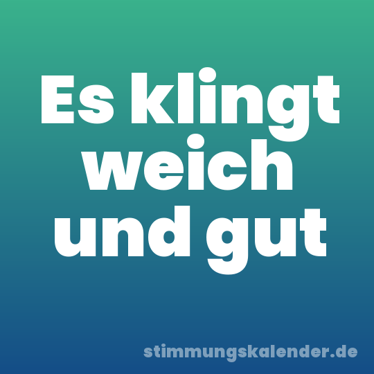 Es klingt weich und gut