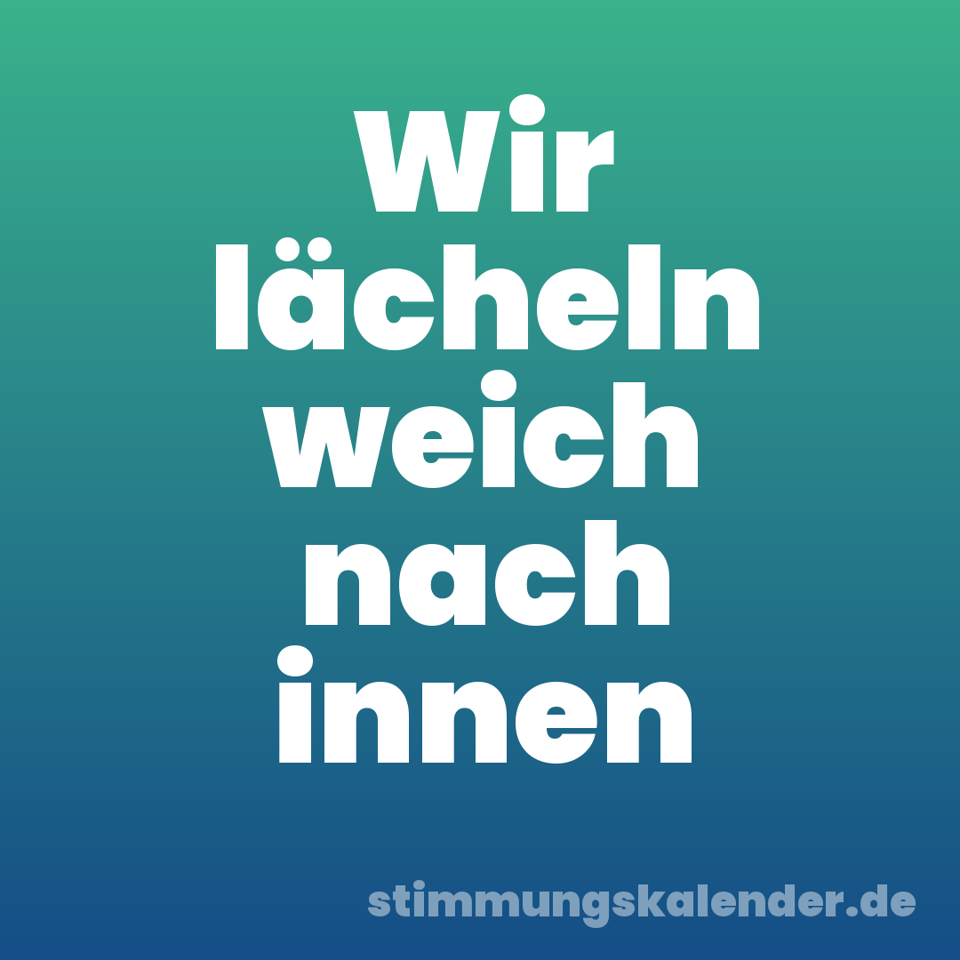 Wir lächeln weich nach innen
