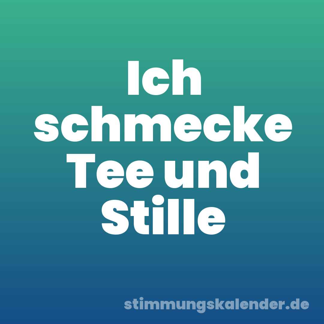 Ich schmecke Tee und Stille