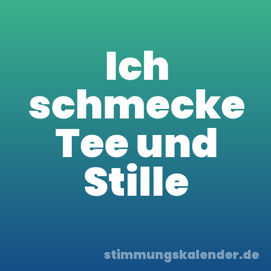 Ich schmecke Tee und Stille