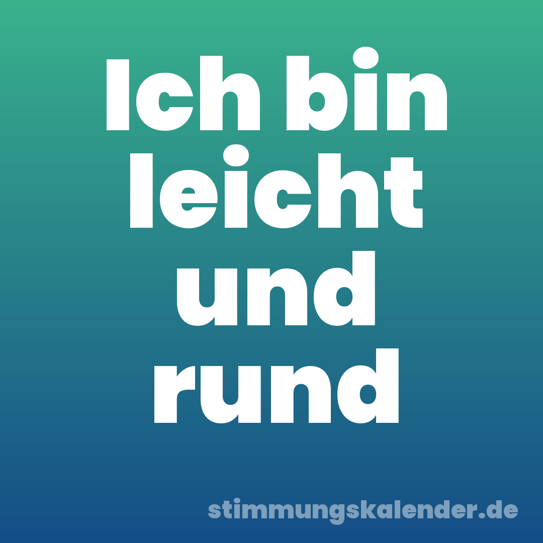 Ich bin leicht und rund