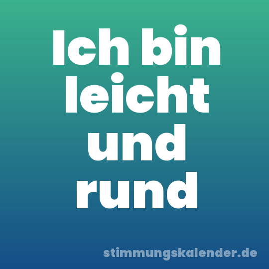 Ich bin leicht und rund