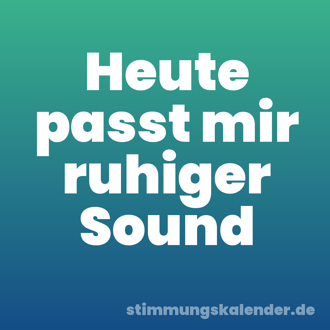 Heute passt mir ruhiger Sound