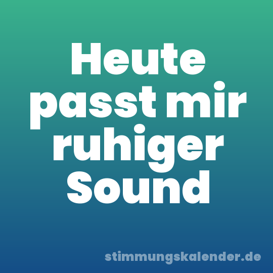 Heute passt mir ruhiger Sound