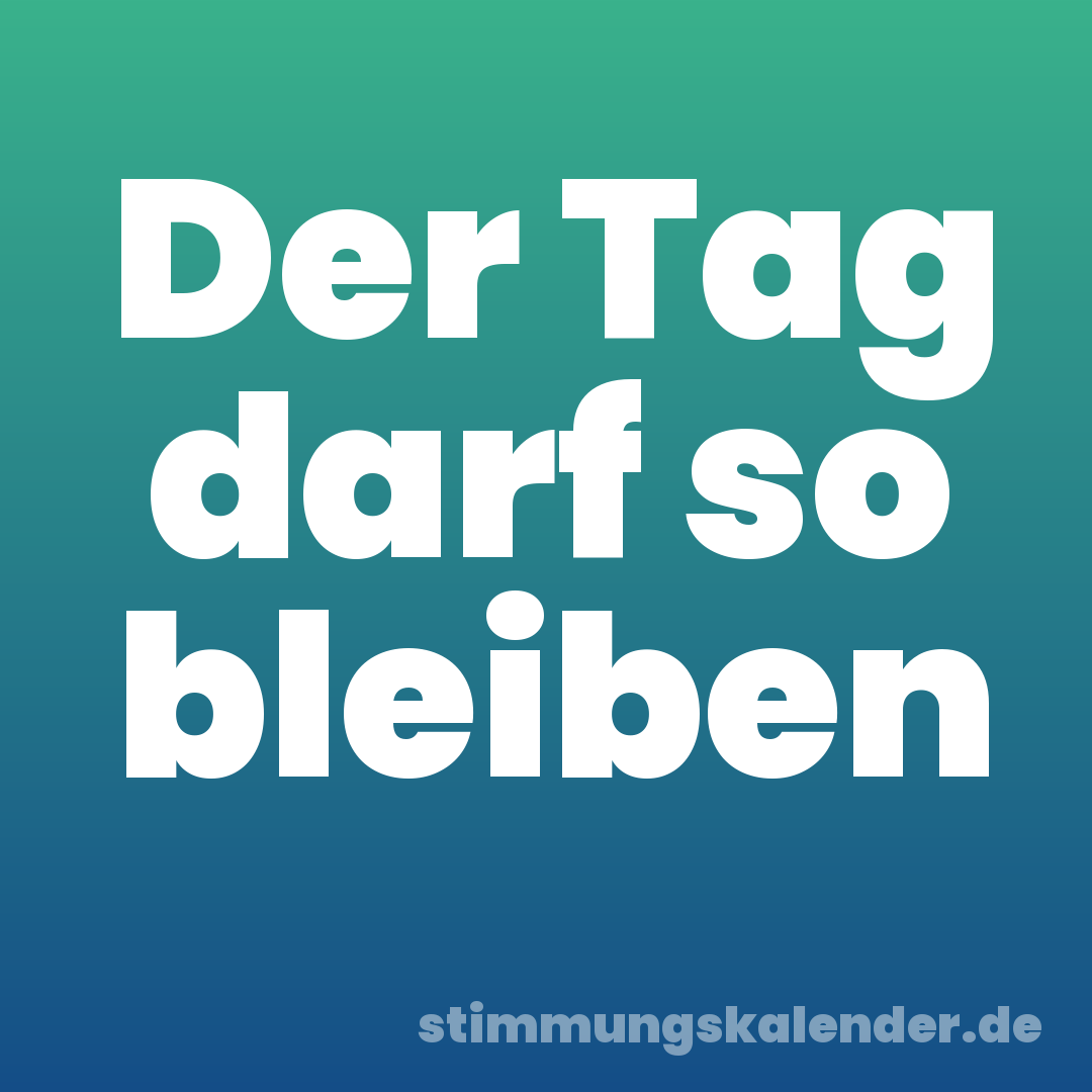 Der Tag darf so bleiben