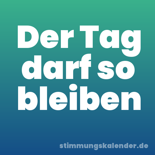 Der Tag darf so bleiben