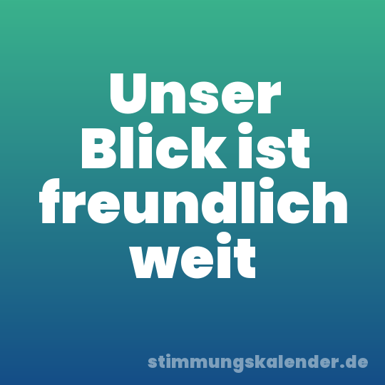 Unser Blick ist freundlich weit