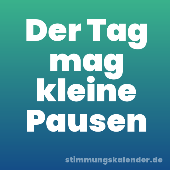 Der Tag mag kleine Pausen