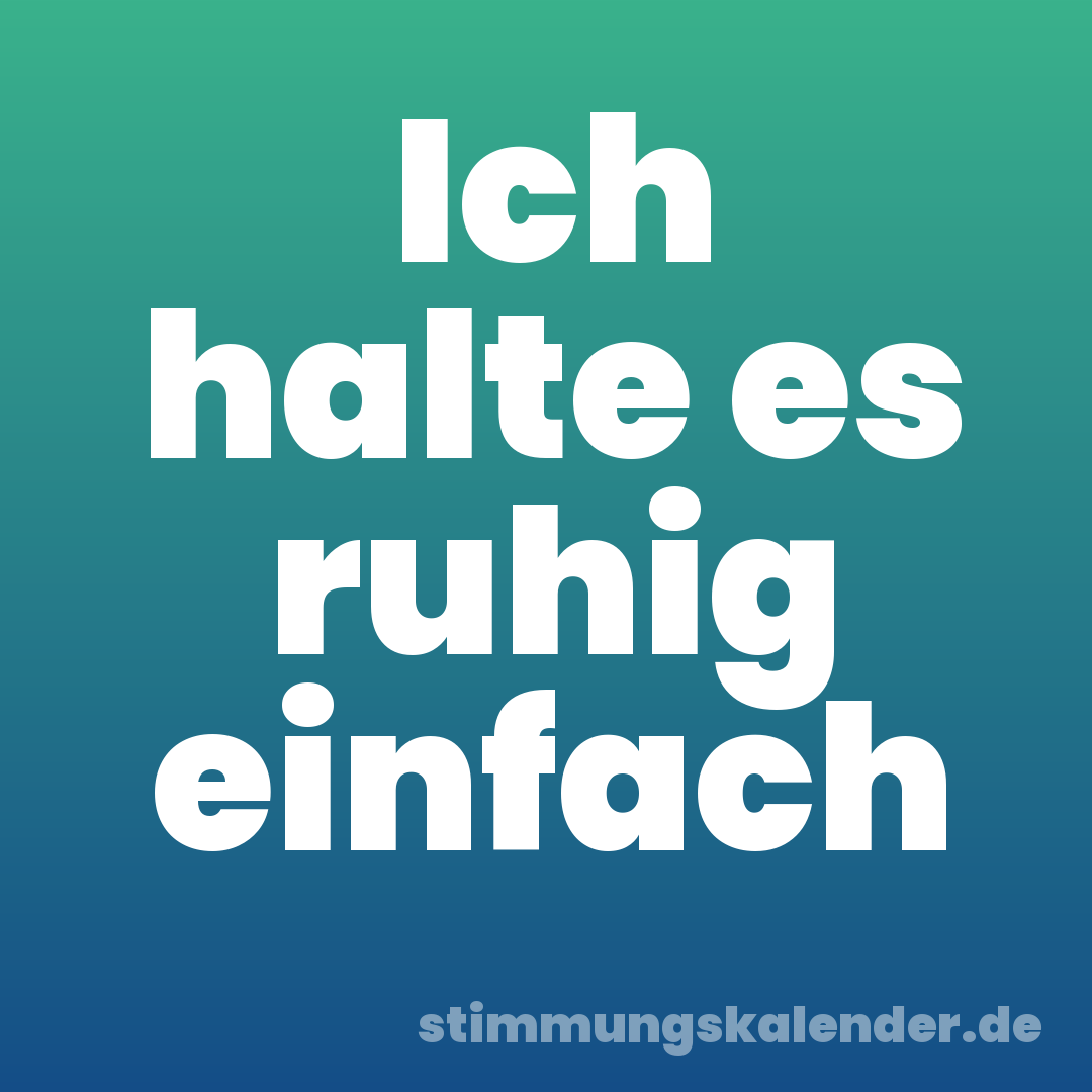 Ich halte es ruhig einfach