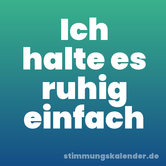 Ich halte es ruhig einfach
