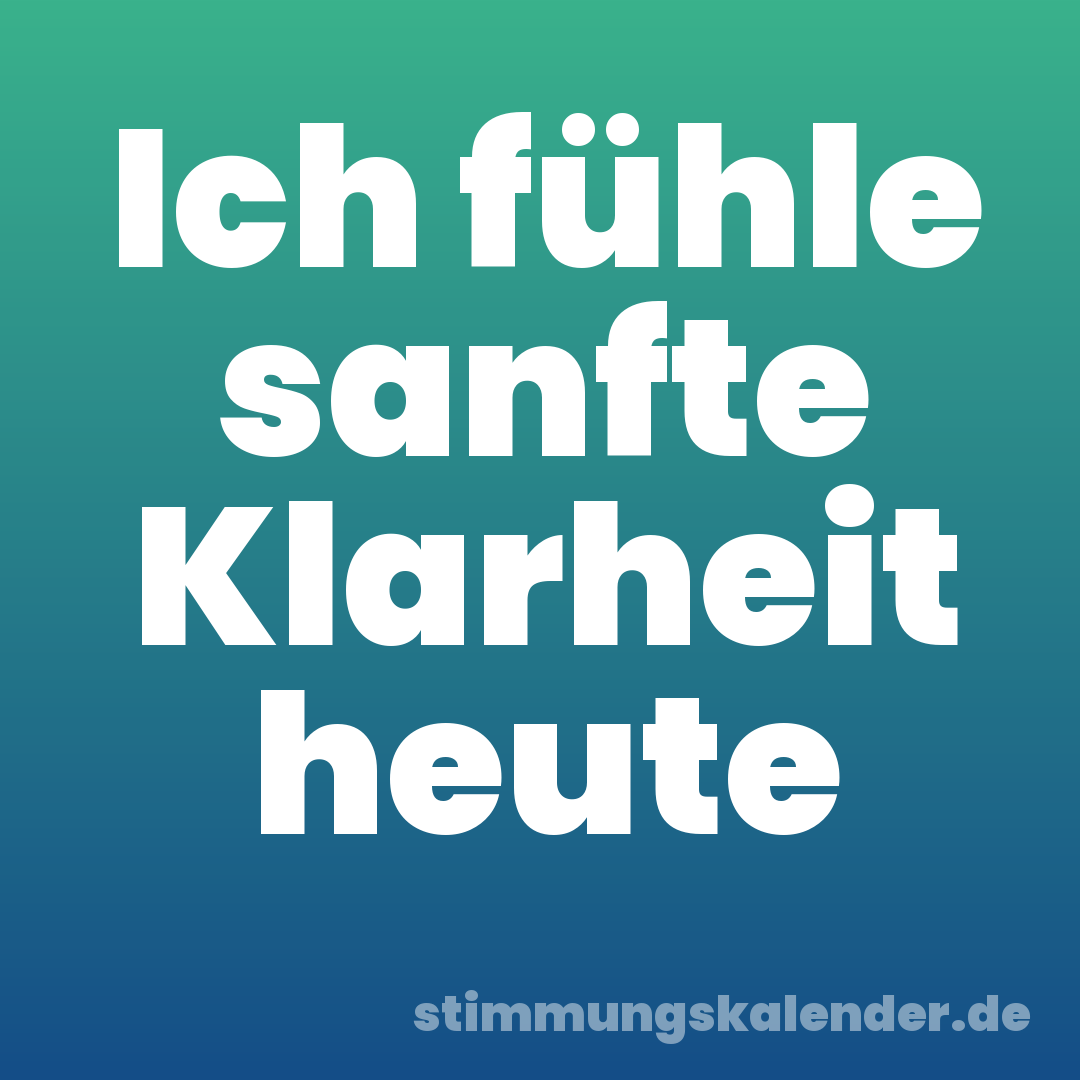 Ich fühle sanfte Klarheit heute