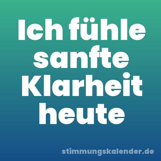 Ich fühle sanfte Klarheit heute