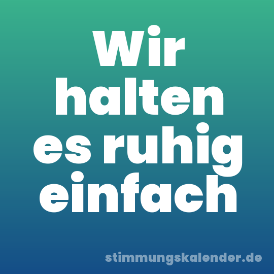 Wir halten es ruhig einfach