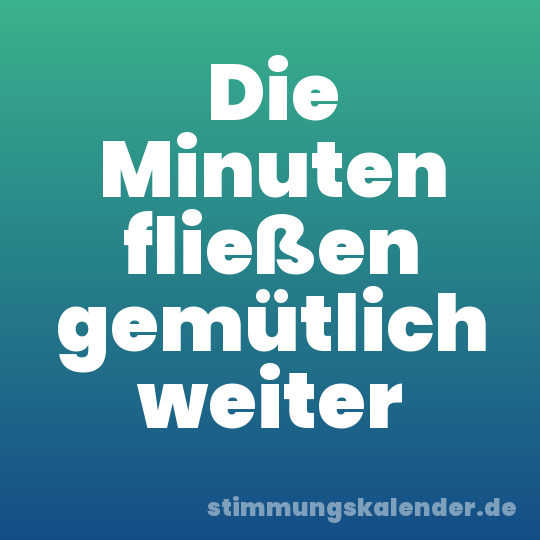 Die Minuten fließen gemütlich weiter