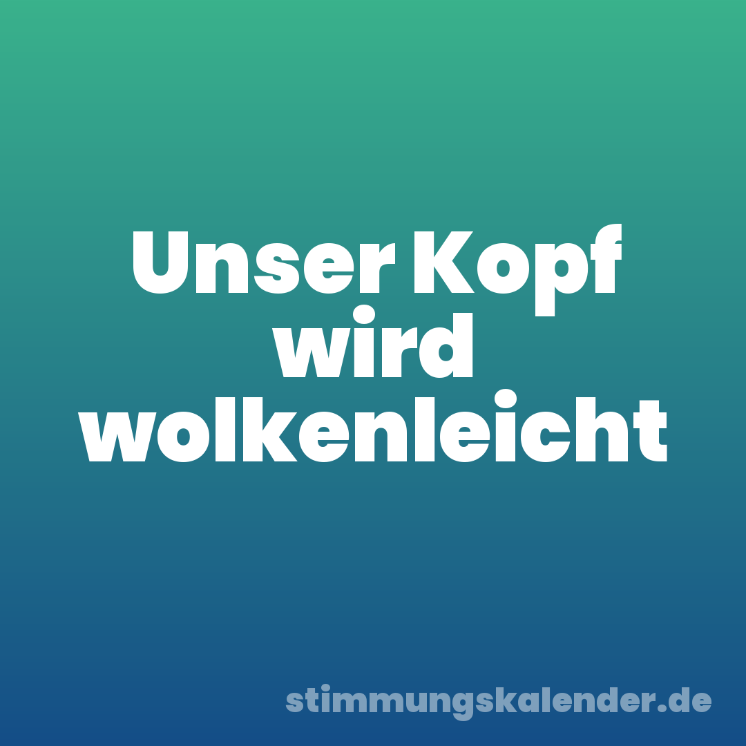 Unser Kopf wird wolkenleicht