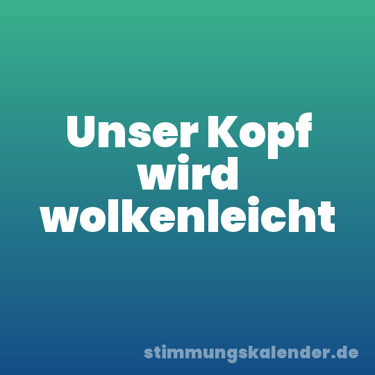 Unser Kopf wird wolkenleicht