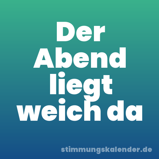 Der Abend liegt weich da