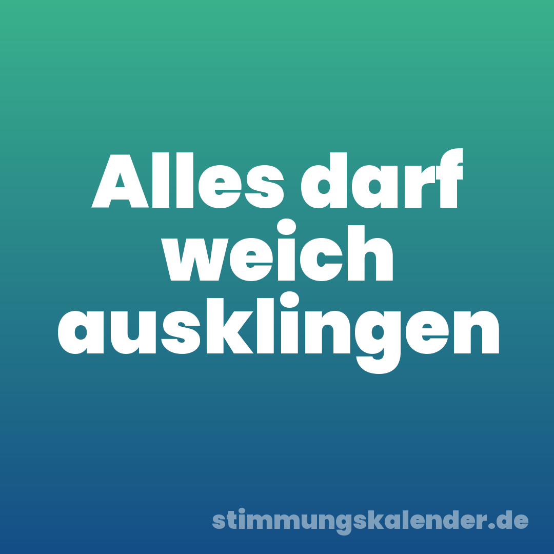 Alles darf weich ausklingen