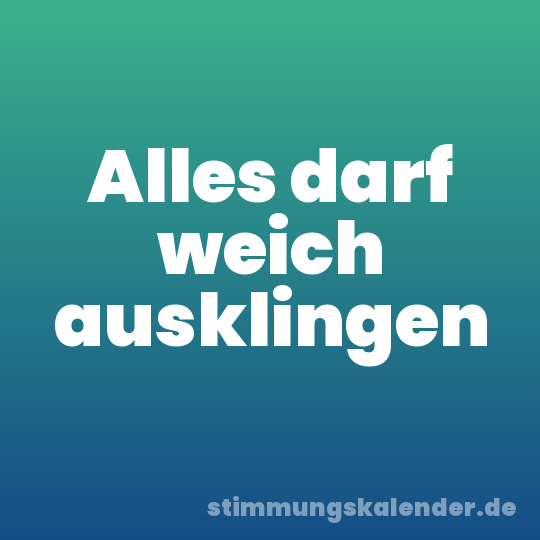 Alles darf weich ausklingen