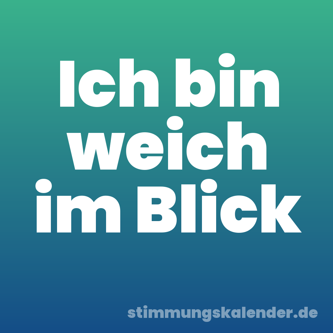 Ich bin weich im Blick