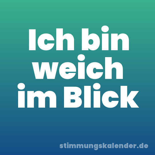 Ich bin weich im Blick
