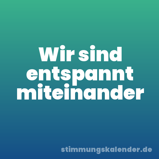 Wir sind entspannt miteinander