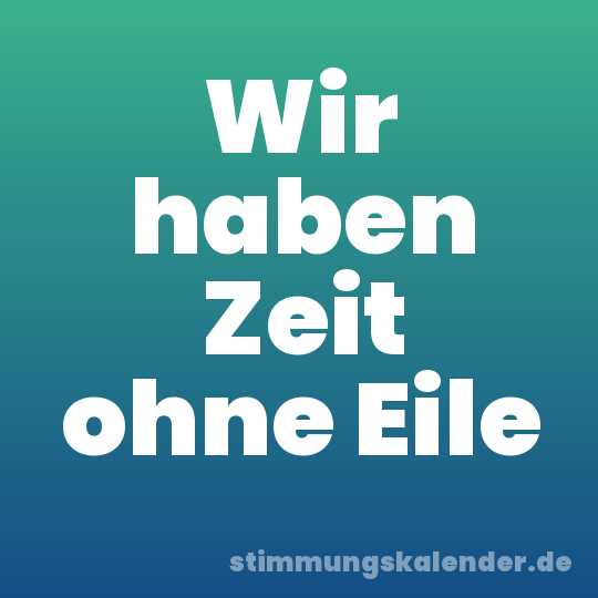 Wir haben Zeit ohne Eile