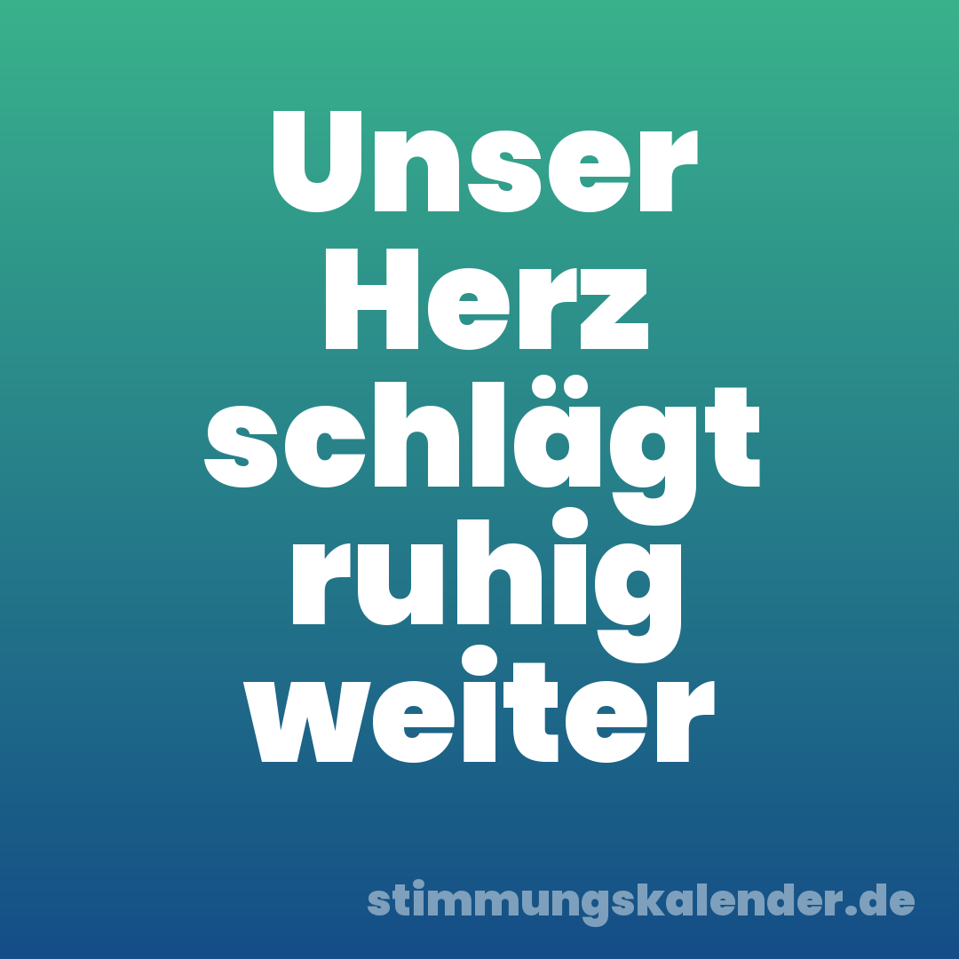 Unser Herz schlägt ruhig weiter