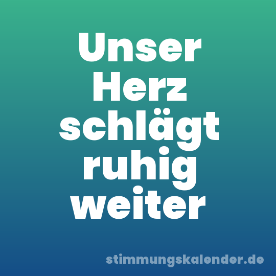 Unser Herz schlägt ruhig weiter