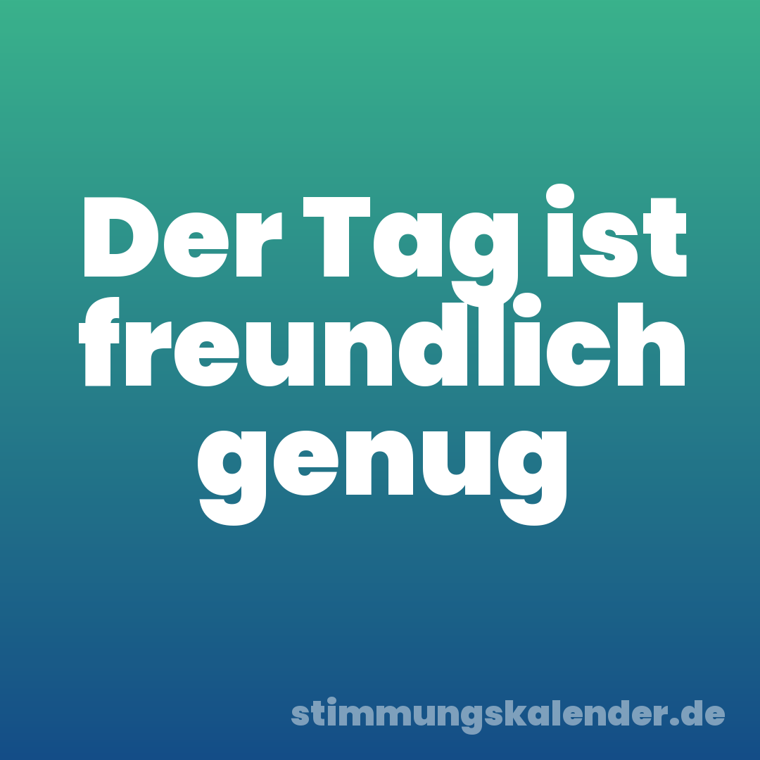 Der Tag ist freundlich genug