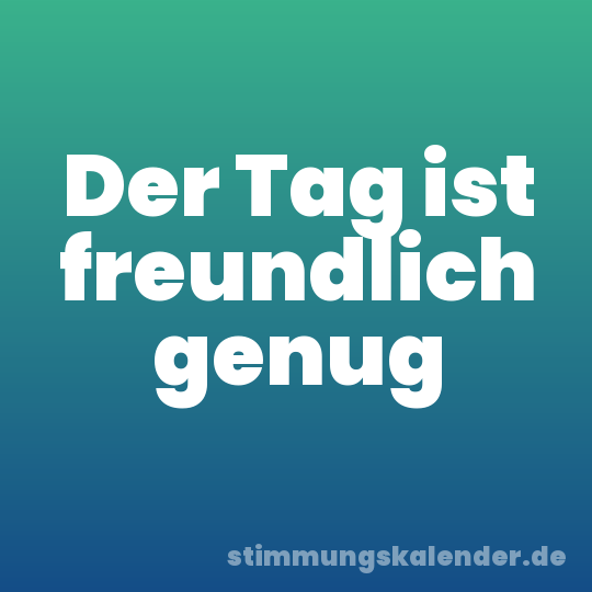 Der Tag ist freundlich genug