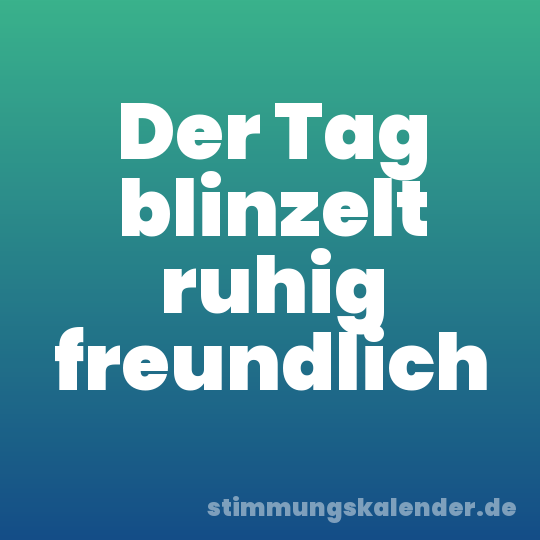 Der Tag blinzelt ruhig freundlich