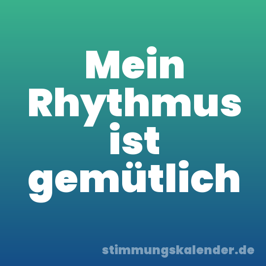 Mein Rhythmus ist gemütlich