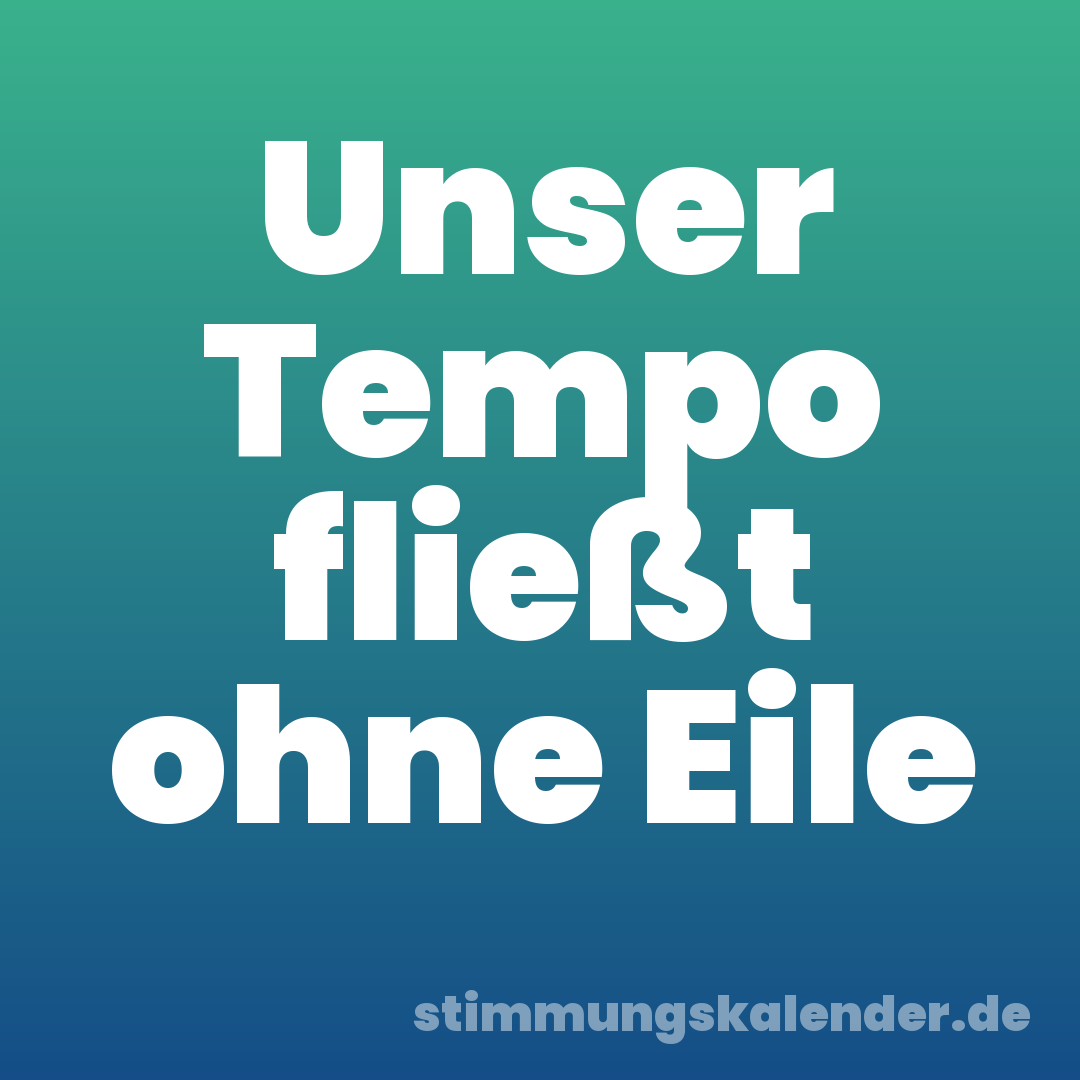 Unser Tempo fließt ohne Eile