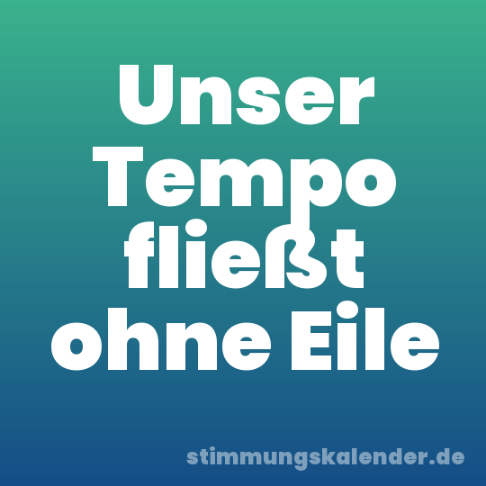 Unser Tempo fließt ohne Eile