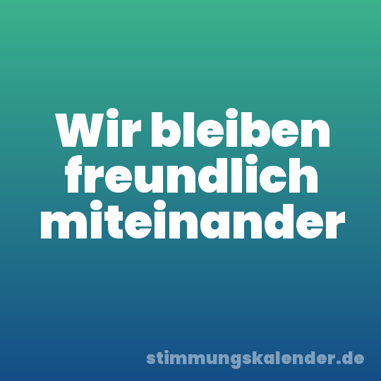 Wir bleiben freundlich miteinander