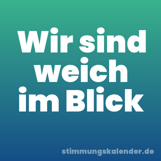 Wir sind weich im Blick