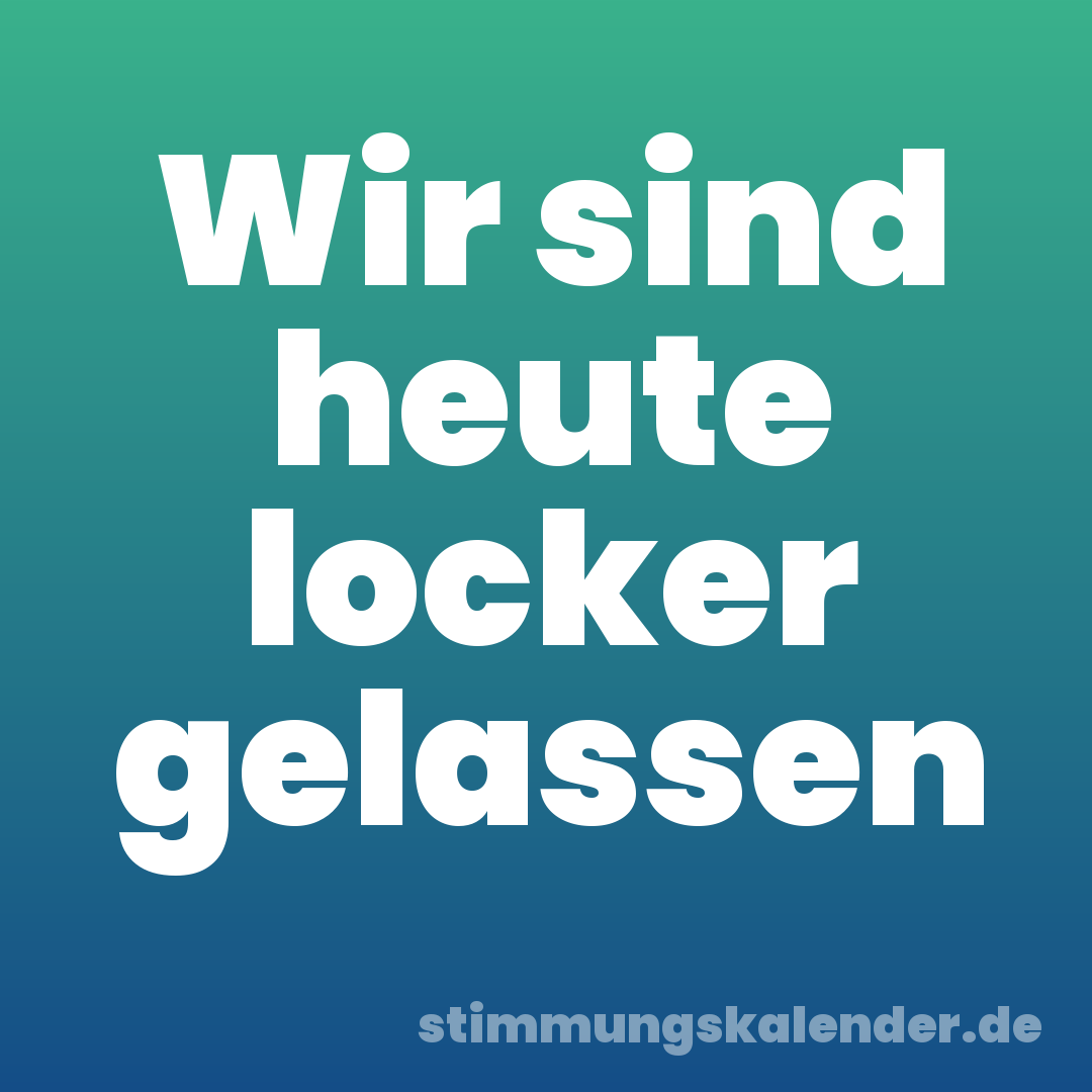 Wir sind heute locker gelassen