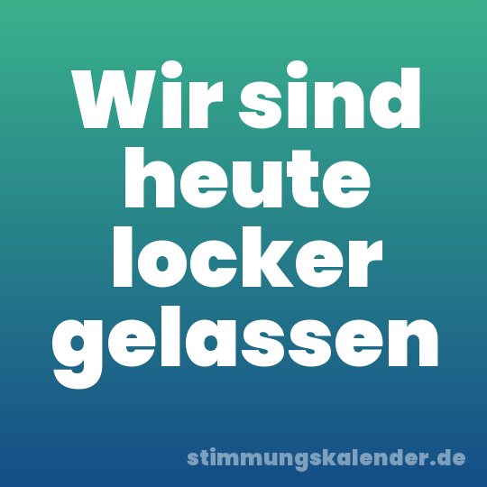 Wir sind heute locker gelassen