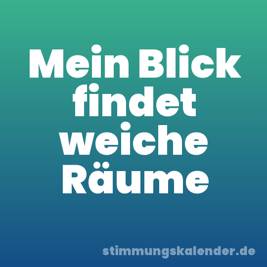 Mein Blick findet weiche Räume