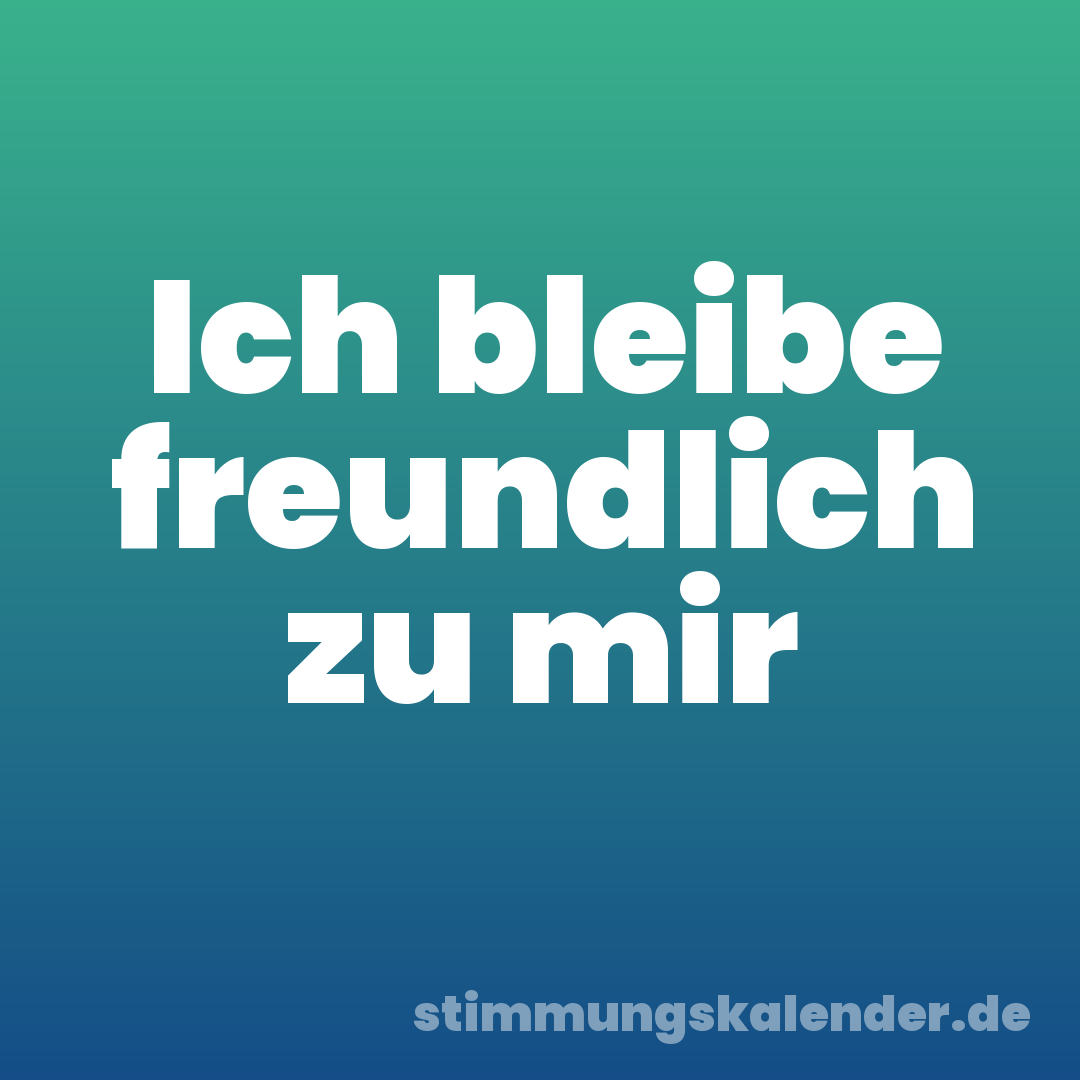 Ich bleibe freundlich zu mir