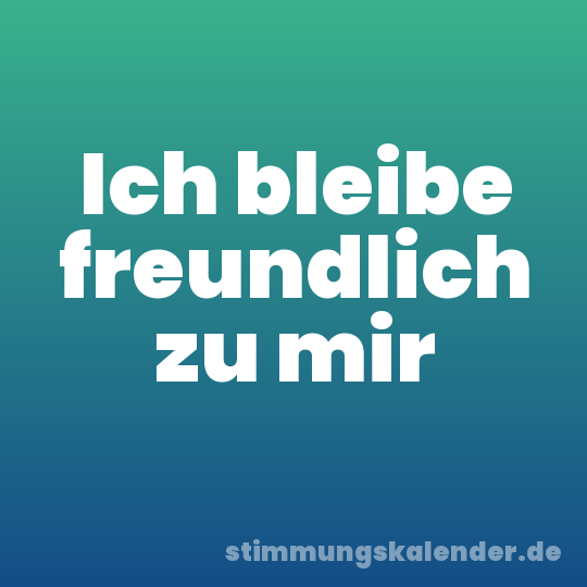 Ich bleibe freundlich zu mir