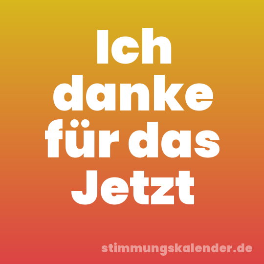 Ich danke für das Jetzt