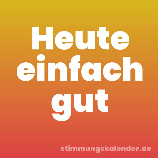 Heute einfach gut