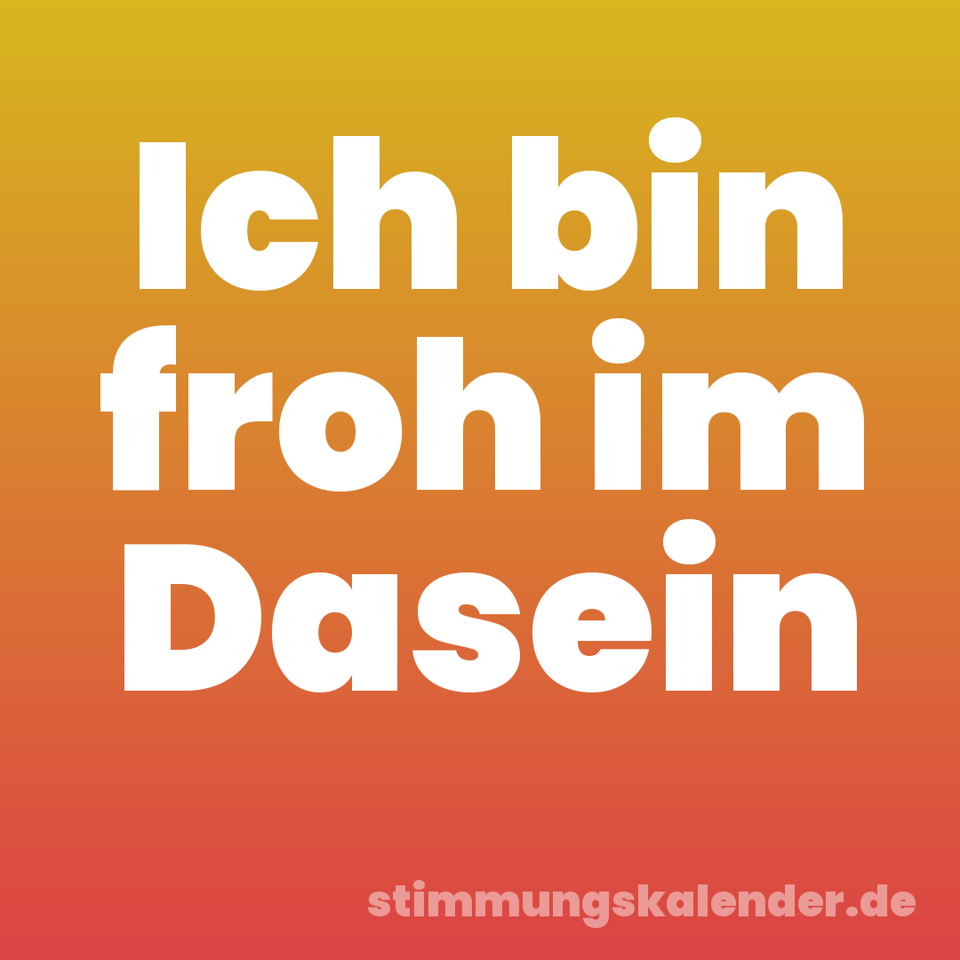 Ich bin froh im Dasein