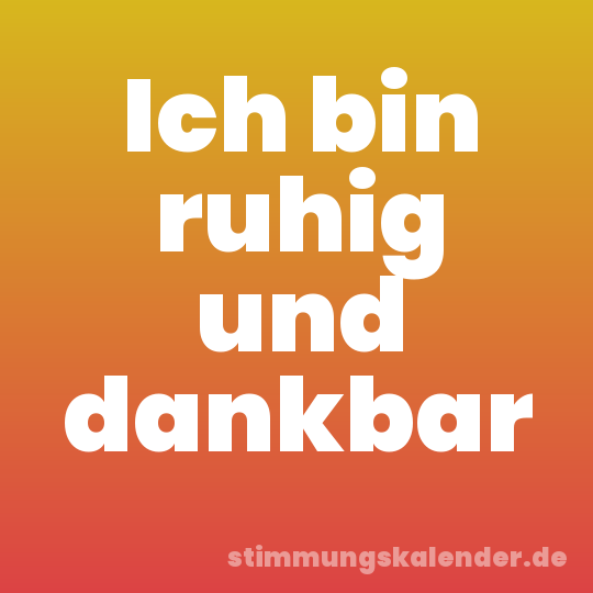 Ich bin ruhig und dankbar