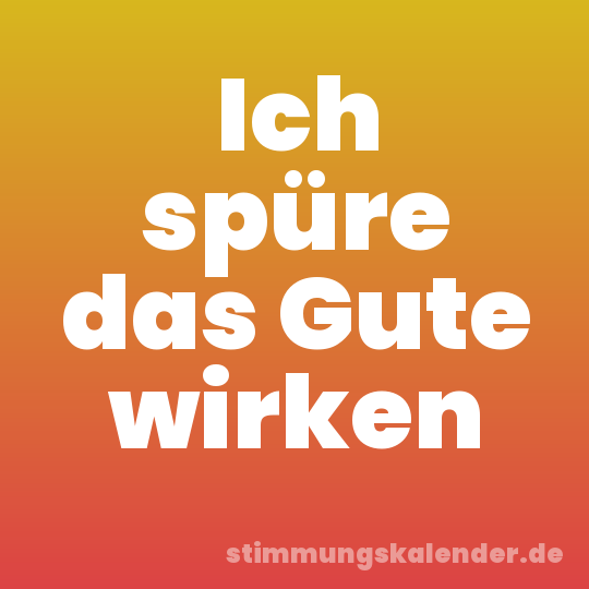 Ich spüre das Gute wirken