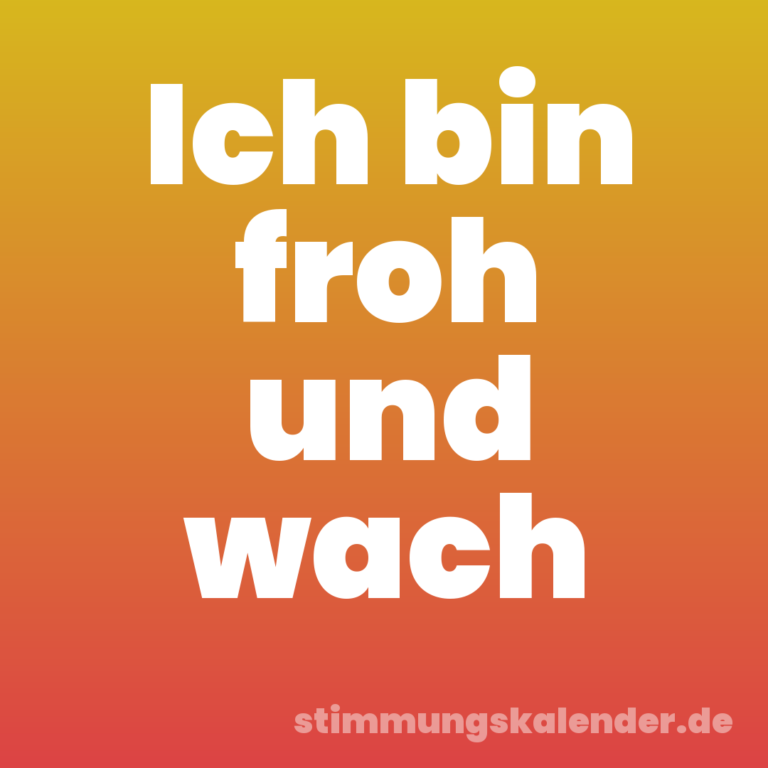Ich bin froh und wach