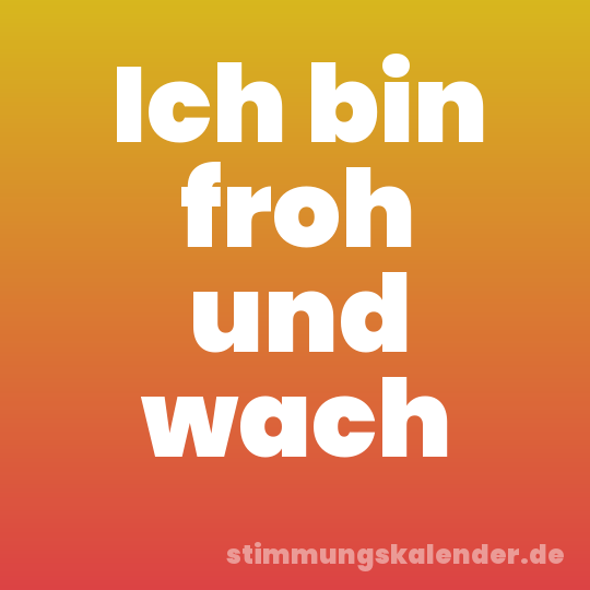 Ich bin froh und wach